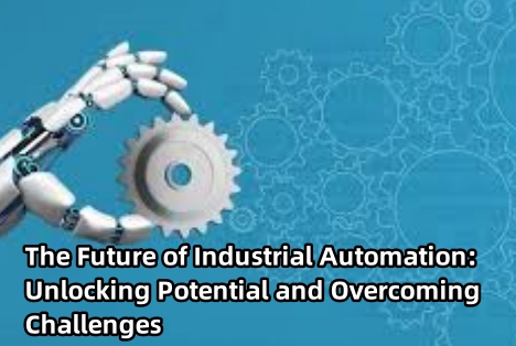 The Future of Industrial Automation: Unlocking Potential and Overcoming Challenges